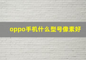 oppo手机什么型号像素好