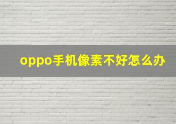 oppo手机像素不好怎么办