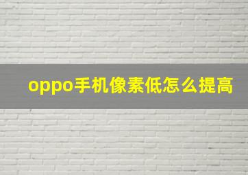 oppo手机像素低怎么提高