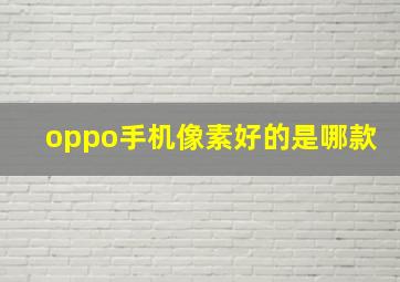 oppo手机像素好的是哪款