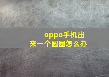 oppo手机出来一个圆圈怎么办