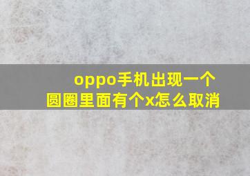 oppo手机出现一个圆圈里面有个x怎么取消