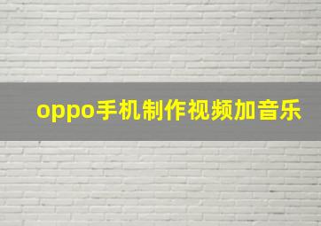 oppo手机制作视频加音乐