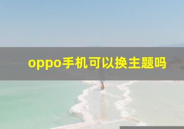 oppo手机可以换主题吗