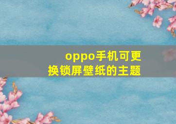 oppo手机可更换锁屏壁纸的主题