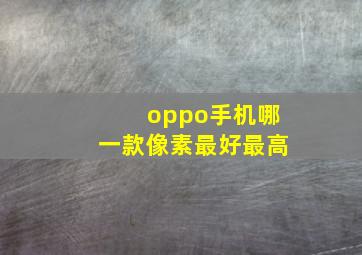 oppo手机哪一款像素最好最高