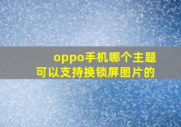 oppo手机哪个主题可以支持换锁屏图片的