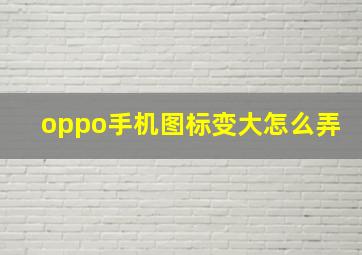 oppo手机图标变大怎么弄