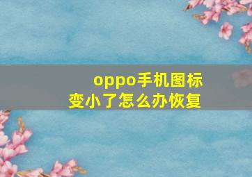 oppo手机图标变小了怎么办恢复