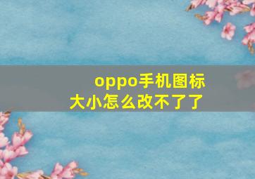 oppo手机图标大小怎么改不了了