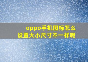 oppo手机图标怎么设置大小尺寸不一样呢