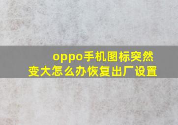 oppo手机图标突然变大怎么办恢复出厂设置