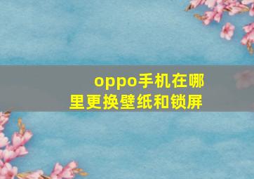 oppo手机在哪里更换壁纸和锁屏