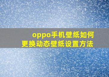 oppo手机壁纸如何更换动态壁纸设置方法