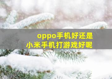 oppo手机好还是小米手机打游戏好呢