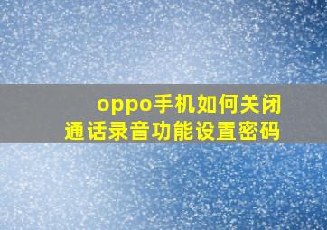 oppo手机如何关闭通话录音功能设置密码