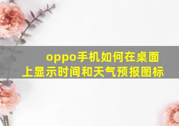 oppo手机如何在桌面上显示时间和天气预报图标