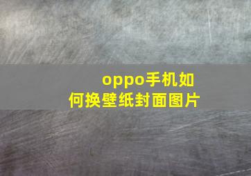 oppo手机如何换壁纸封面图片