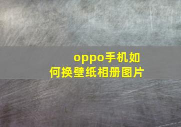 oppo手机如何换壁纸相册图片