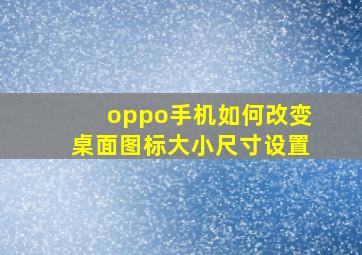 oppo手机如何改变桌面图标大小尺寸设置