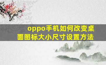 oppo手机如何改变桌面图标大小尺寸设置方法