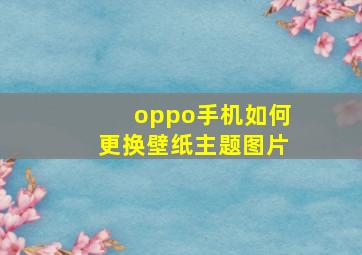 oppo手机如何更换壁纸主题图片