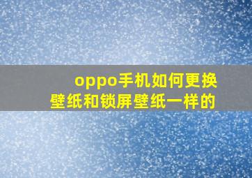 oppo手机如何更换壁纸和锁屏壁纸一样的