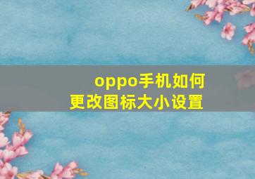 oppo手机如何更改图标大小设置