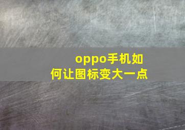 oppo手机如何让图标变大一点