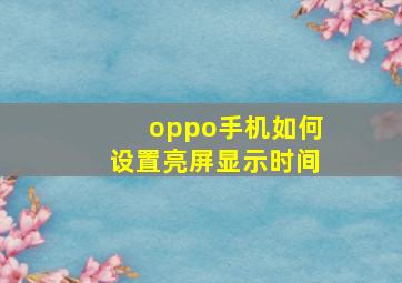 oppo手机如何设置亮屏显示时间