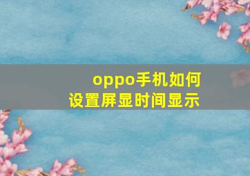 oppo手机如何设置屏显时间显示