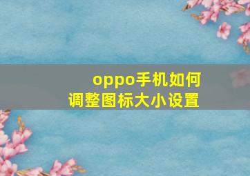 oppo手机如何调整图标大小设置