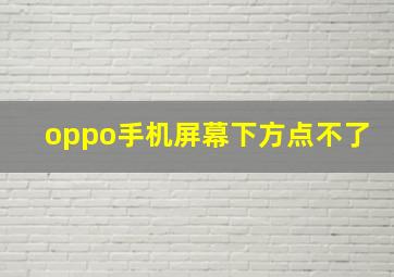 oppo手机屏幕下方点不了