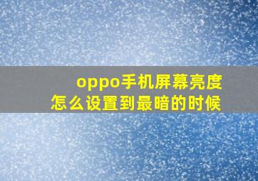 oppo手机屏幕亮度怎么设置到最暗的时候