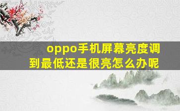 oppo手机屏幕亮度调到最低还是很亮怎么办呢