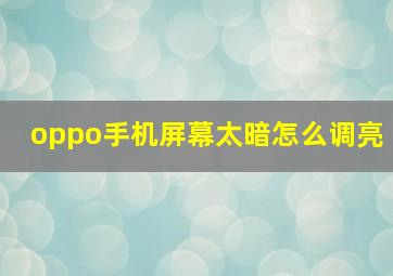 oppo手机屏幕太暗怎么调亮