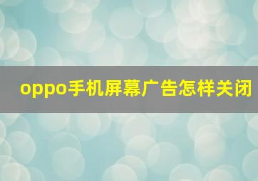 oppo手机屏幕广告怎样关闭