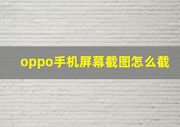 oppo手机屏幕截图怎么截