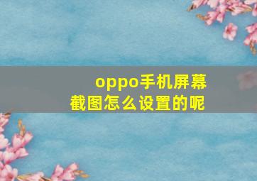 oppo手机屏幕截图怎么设置的呢