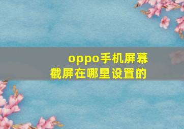 oppo手机屏幕截屏在哪里设置的