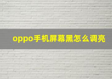 oppo手机屏幕黑怎么调亮