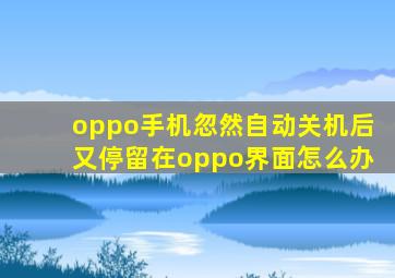 oppo手机忽然自动关机后又停留在oppo界面怎么办