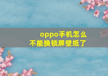 oppo手机怎么不能换锁屏壁纸了