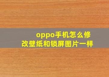 oppo手机怎么修改壁纸和锁屏图片一样