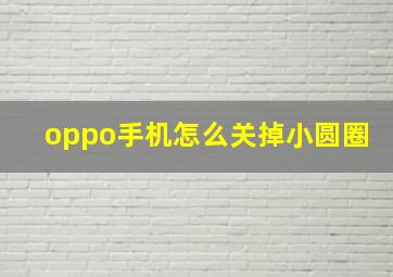 oppo手机怎么关掉小圆圈