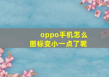 oppo手机怎么图标变小一点了呢