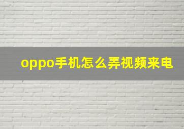 oppo手机怎么弄视频来电