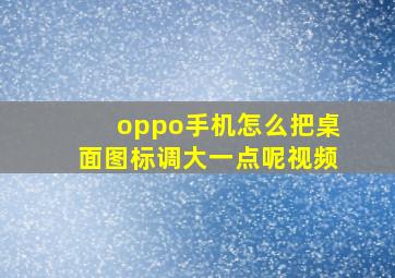 oppo手机怎么把桌面图标调大一点呢视频