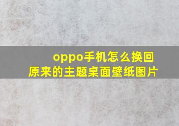 oppo手机怎么换回原来的主题桌面壁纸图片