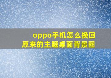 oppo手机怎么换回原来的主题桌面背景图